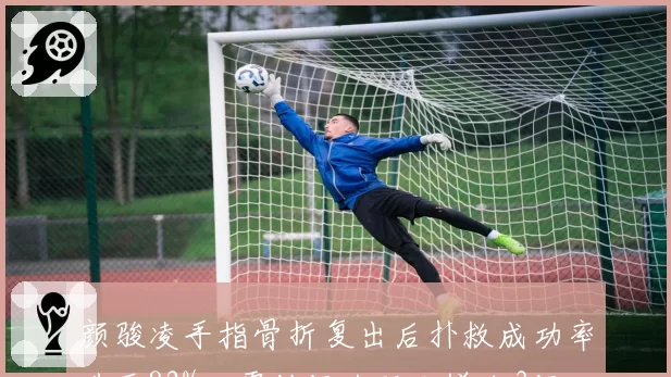 颜骏凌手指骨折复出后扑救成功率升至82%，零封场次环比增加3场