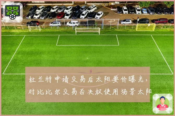 杜兰特申请交易后太阳要价曝光,对比比尔交易否决权使用场景太阳重建空间受限