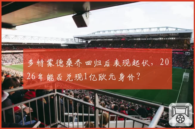 多特蒙德桑乔回归后表现起伏,2026年能否兑现1亿欧元身价?