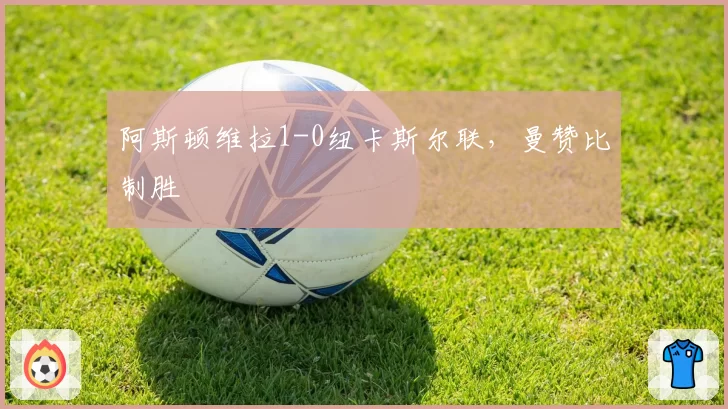 阿斯顿维拉1-0纽卡斯尔联,曼赞比制胜