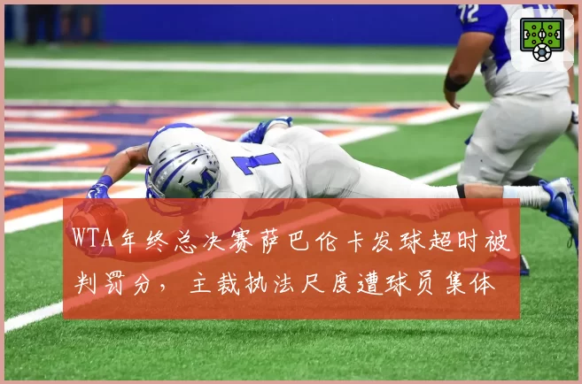 WTA年终总决赛萨巴伦卡发球超时被判罚分，主裁执法尺度遭球员集体抵制