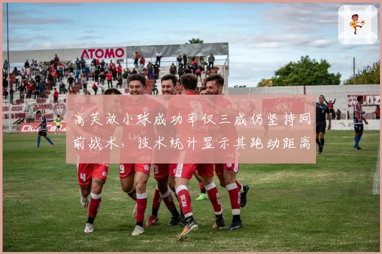 高芙放小球成功率仅三成仍坚持网前战术，技术统计显示其跑动距离被对手拖垮成诱因