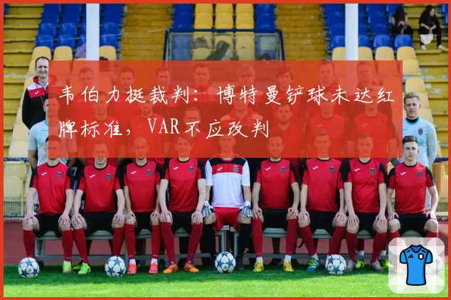 韦伯力挺裁判:博特曼铲球未达红牌标准,VAR不应改判