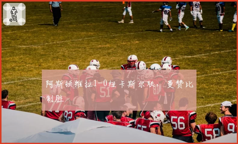 阿斯顿维拉1-0纽卡斯尔联,曼赞比制胜