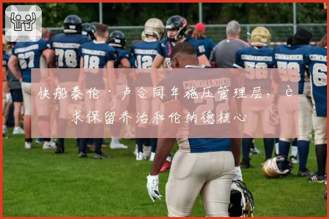 快船泰伦·卢合同年施压管理层，要求保留乔治和伦纳德核心