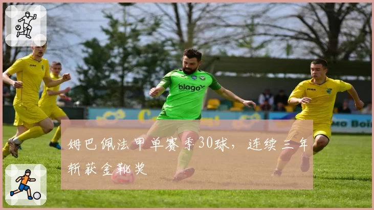 姆巴佩法甲单赛季30球，连续三年斩获金靴奖