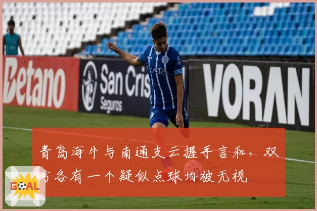 青岛海牛与南通支云握手言和，双方各有一个疑似点球均被无视