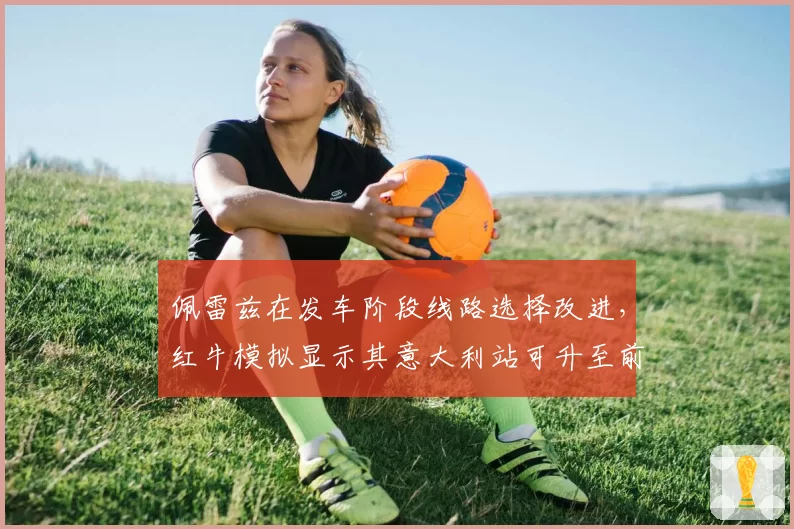 佩雷兹在发车阶段线路选择改进,红牛模拟显示其意大利站可升至前五