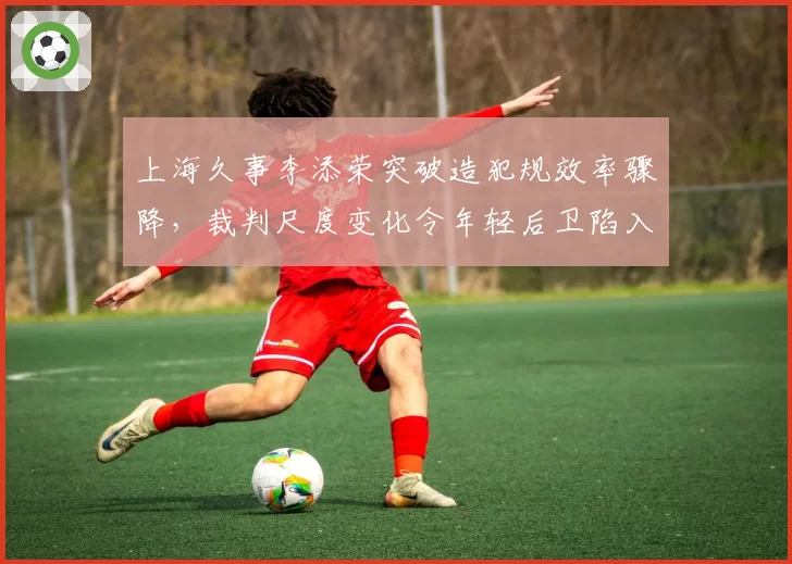 上海久事李添荣突破造犯规效率骤降，裁判尺度变化令年轻后卫陷入迷茫