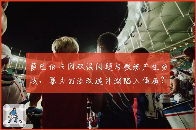 萨巴伦卡因双误问题与教练产生分歧，暴力打法改造计划陷入僵局？